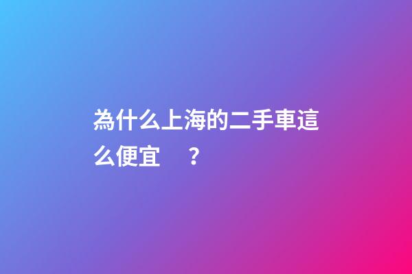 為什么上海的二手車這么便宜？